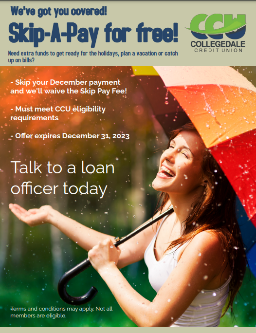 Image of lady smiling and holding a multi-colored umbrella up in her left hand and her right our out to catch rain drops.  Large Blue Text says 'We've got you covered! Skip-A-Pay for free!'  White smaller text says 'Skip your December payment and we'll waive the Skip Pay Fee! Must meet CCU elligibility requirements.  Offer Expires December 31, 2023.  Talk to a loan officer today.
